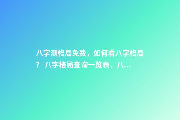 八字测格局免费，如何看八字格局？ 八字格局查询一览表，八字喜用神（八字格局）在线查询！-第1张-观点-玄机派